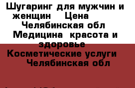 Шугаринг для мужчин и женщин  › Цена ­ 100 - Челябинская обл. Медицина, красота и здоровье » Косметические услуги   . Челябинская обл.